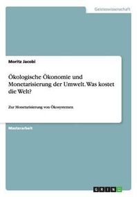 Cover image for OEkologische OEkonomie und Monetarisierung der Umwelt. Was kostet die Welt?