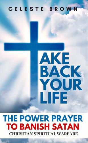 Cover image for Take Back Your Life: The Power Prayer to Banish Satan (Christian Spiritual Warfare Books / Powerful Armor Against Demons)