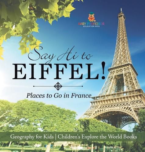 Cover image for Say Hi to Eiffel! Places to Go in France - Geography for Kids Children's Explore the World Books