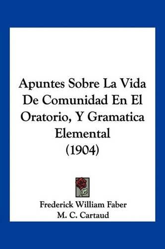 Cover image for Apuntes Sobre La Vida de Comunidad En El Oratorio, y Gramatica Elemental (1904)