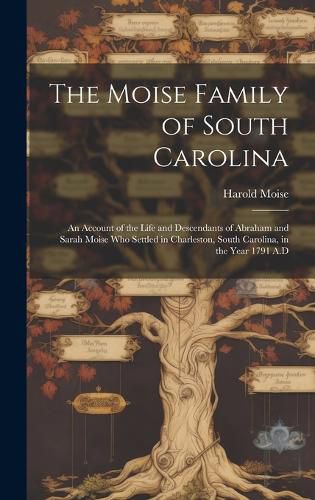 Cover image for The Moise Family of South Carolina; an Account of the Life and Descendants of Abraham and Sarah Moise Who Settled in Charleston, South Carolina, in the Year 1791 A.D