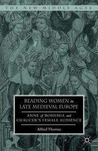 Cover image for Reading Women in Late Medieval Europe: Anne of Bohemia and Chaucer's Female Audience