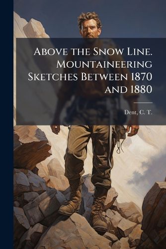 Cover image for Above the Snow Line. Mountaineering Sketches Between 1870 and 1880