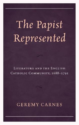 The Papist Represented: Literature and the English Catholic Community, 1688-1791