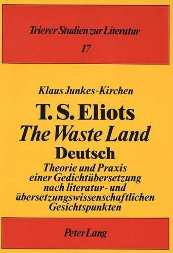 Cover image for T.S. Eliots the Waste Land Deutsch: Theorie Und Praxis Einer Gedichtuebersetzung Nach Literatur- Und Uebersetzungswissenschaftlichen Gesichtspunkten