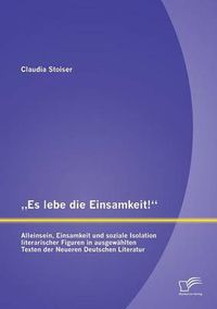 Cover image for Es lebe die Einsamkeit!: Alleinsein, Einsamkeit und soziale Isolation literarischer Figuren in ausgewahlten Texten der Neueren Deutschen Literatur