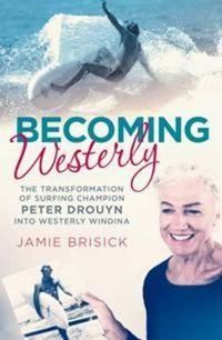 Cover image for Becoming Westerly: The transformation of surfing champion Peter Drouyn into Westerly Windina