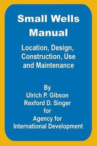 Cover image for Small Wells Manual: Location, Design, Construction, Use and Maintenance