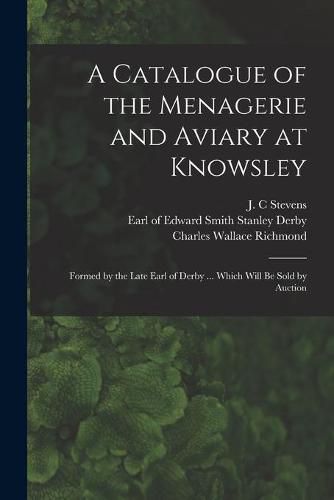 A Catalogue of the Menagerie and Aviary at Knowsley: Formed by the Late Earl of Derby ... Which Will Be Sold by Auction