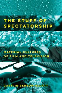 Cover image for The Stuff of Spectatorship: Material Cultures of Film and Television