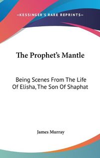 Cover image for The Prophet's Mantle: Being Scenes from the Life of Elisha, the Son of Shaphat