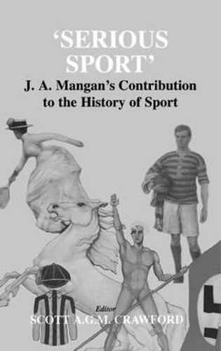 Cover image for 'Serious Sport': J. A. Mangan's Contribution to the History of Sport