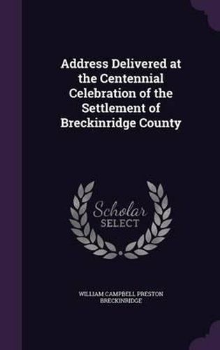 Cover image for Address Delivered at the Centennial Celebration of the Settlement of Breckinridge County