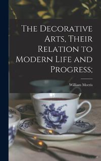 Cover image for The Decorative Arts, Their Relation to Modern Life and Progress;