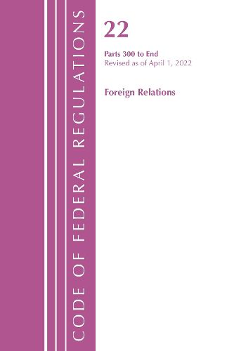 Cover image for Code of Federal Regulations, Title 22 Foreign Relations 300 - END, 2022