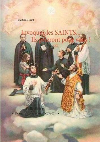 Invoquez les SAINTS... Ils prieront pour vous !: Collection: Demandez & vous recevrez !