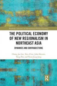 Cover image for The Political Economy of New Regionalism in Northeast Asia: Dynamics and Contradictions