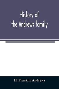 Cover image for History of the Andrews family. A genealogy of Robert Andrews, and his descendants, 1635 to 1890