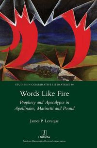 Cover image for Words Like Fire: Prophecy and Apocalypse in Apollinaire, Marinetti and Pound