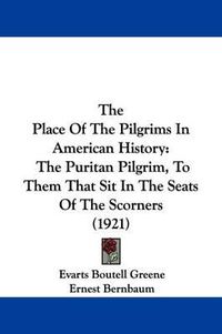 Cover image for The Place of the Pilgrims in American History: The Puritan Pilgrim, to Them That Sit in the Seats of the Scorners (1921)