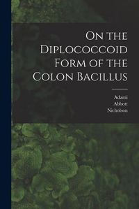 Cover image for On the Diplococcoid Form of the Colon Bacillus [microform]