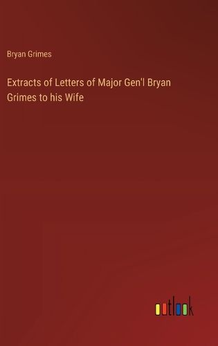 Extracts of Letters of Major Gen'l Bryan Grimes to his Wife