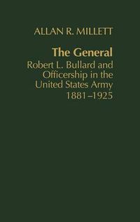 Cover image for The General: Robert L. Bullard and Officership in the United States Army, 1881-1925