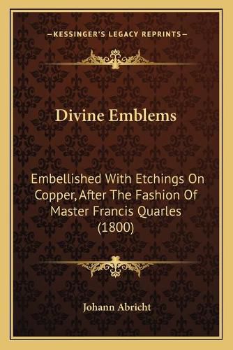 Cover image for Divine Emblems: Embellished with Etchings on Copper, After the Fashion of Master Francis Quarles (1800)