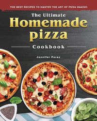 Cover image for The Ultimate Homemade Pizza Cookbook 2022: The Best Recipes to Master the Art of Pizza Making