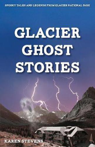 Cover image for Glacier Ghost Stories: Spooky Tales and Legends from Glacier National Park