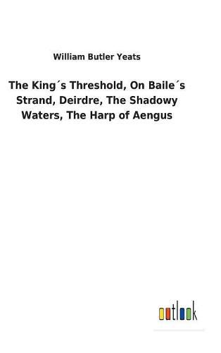 Cover image for The Kings Threshold, On Bailes Strand, Deirdre, The Shadowy Waters, The Harp of Aengus