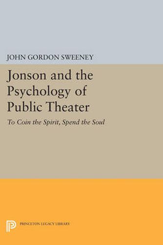 Jonson and the Psychology of Public Theater: To Coin the Spirit, Spend the Soul