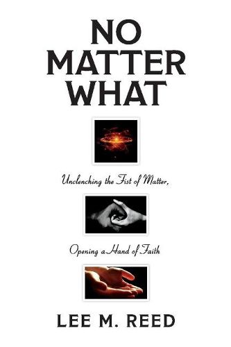 Cover image for No Matter What: Unclenching the Fist of Matter, Opening a Hand of Faith