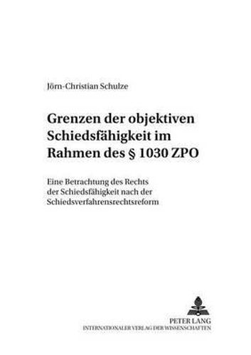 Cover image for Grenzen Der Objektiven Schiedsfaehigkeit Im Rahmen Des  1030 Zpo: Eine Betrachtung Des Rechts Der Schiedsfaehigkeit Nach Der Schiedsverfahrensrechtsreform