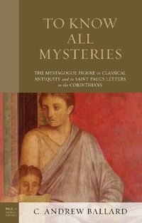 Cover image for To Know All Mysteries: The Mystagogue Figure in Classical Antiquity and in Saint Paul's Letters to the Corinthians