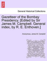 Cover image for Gazetteer of the Bombay Presidency. [Edited by Sir James M. Campbell. General Index, by R. E. Enthoven.]