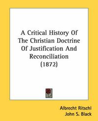 Cover image for A Critical History of the Christian Doctrine of Justification and Reconciliation (1872)