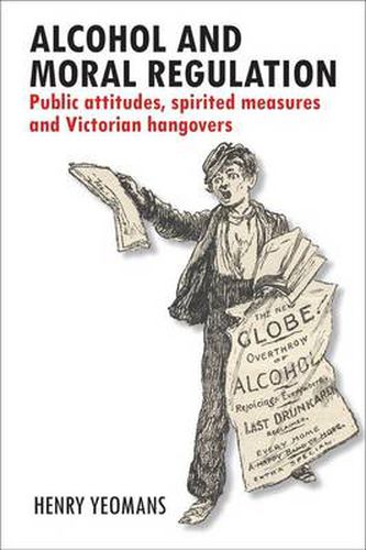 Cover image for Alcohol and Moral Regulation: Public Attitudes, Spirited Measures and Victorian Hangovers