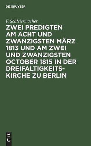 Zwei Predigten am acht und zwanzigsten Marz 1813 und am zwei und zwanzigsten October 1815 in der Dreifaltigkeitskirche zu Berlin