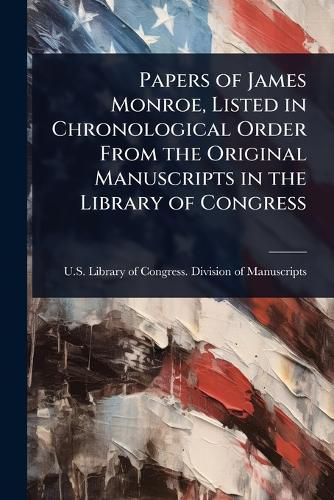Cover image for Papers of James Monroe, Listed in Chronological Order From the Original Manuscripts in the Library of Congress