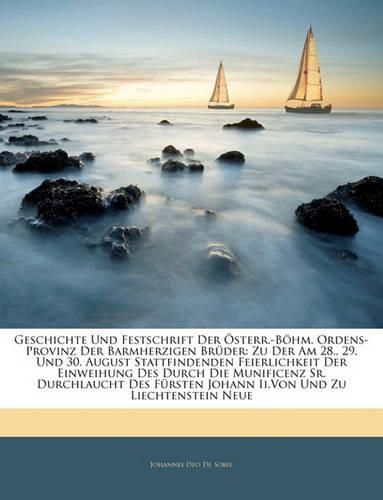 Geschichte Und Festschrift Der Sterr.-Bhm. Ordens-Provinz Der Barmherzigen Brder: Zu Der Am 28., 29. Und 30. August Stattfindenden Feierlichkeit Der Einweihung Des Durch Die Munificenz Sr. Durchlaucht Des Frsten Johann II.Von Und Zu Liechtenstein