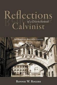 Cover image for Reflections of a Disenchanted Calvinist: The Disquieting Realities of Calvinism