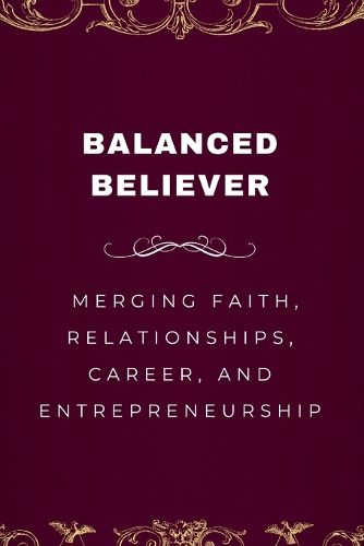 Cover image for Balanced Believer, Merging Faith, Relationships, Career, and Entrepreneurship