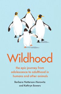 Cover image for Wildhood: the epic journey from adolescence to adulthood in humans and other animals