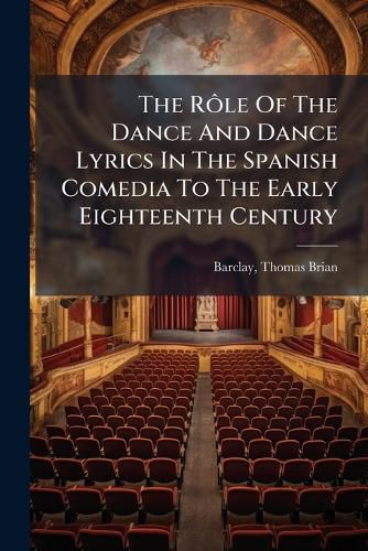 Cover image for The RA?le Of The Dance And Dance Lyrics In The Spanish Comedia To The Early Eighteenth Century