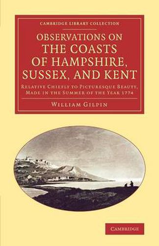 Cover image for Observations on the Coasts of Hampshire, Sussex, and Kent: Relative Chiefly to Picturesque Beauty, Made in the Summer of the Year 1774