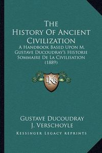 Cover image for The History of Ancient Civilization: A Handbook Based Upon M. Gustave Ducoudray's Historie Sommaire de La Civilisation (1889)