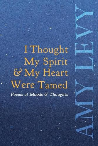 I Thought My Spirit & My Heart Were Tamed - Poems of Moods & Thoughts