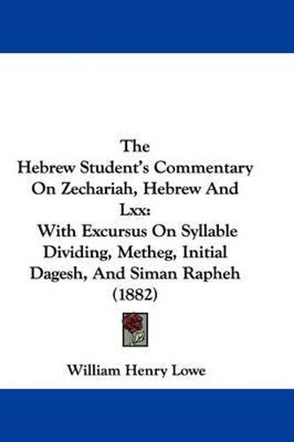 The Hebrew Student's Commentary on Zechariah, Hebrew and LXX: With Excursus on Syllable Dividing, Metheg, Initial Dagesh, and Siman Rapheh (1882)