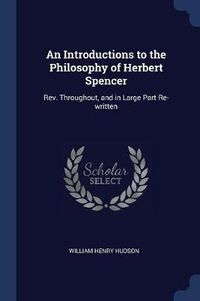 Cover image for An Introductions to the Philosophy of Herbert Spencer: REV. Throughout, and in Large Part Re-Written